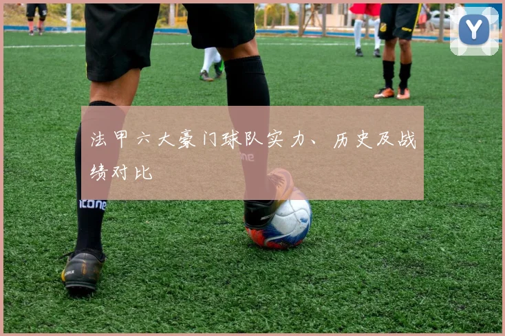 法甲六大豪门球队实力、历史及战绩对比