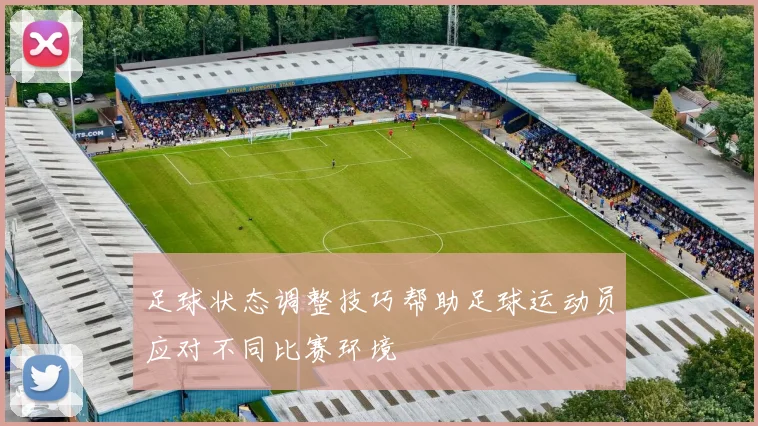 足球状态调整技巧帮助足球运动员应对不同比赛环境