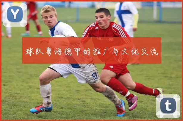 球队粤语德甲的推广与文化交流
