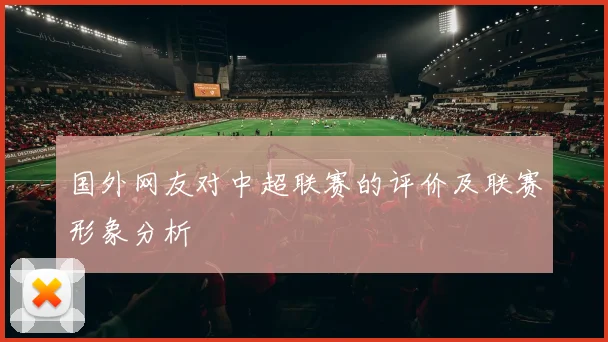 国外网友对中超联赛的评价及联赛形象分析