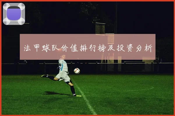 法甲球队价值排行榜及投资分析