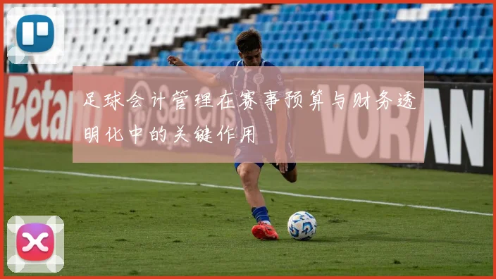 足球会计管理在赛事预算与财务透明化中的关键作用