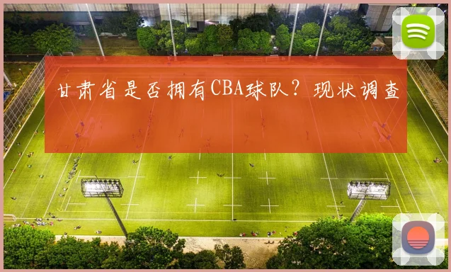 甘肃省是否拥有CBA球队？现状调查